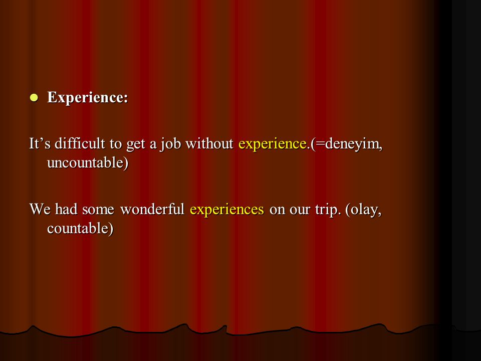 Experience: Experience: It’s difficult to get a job without experience.(=deneyim, uncountable) We had some wonderful experiences on our trip.