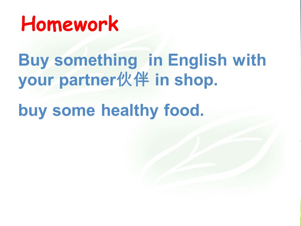 Homework Buy something in English with your partner 伙伴 in shop. buy some healthy food.