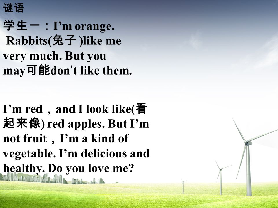 学生一： I’m orange. Rabbits( 兔子 )like me very much. But you may 可能 don’t like them.