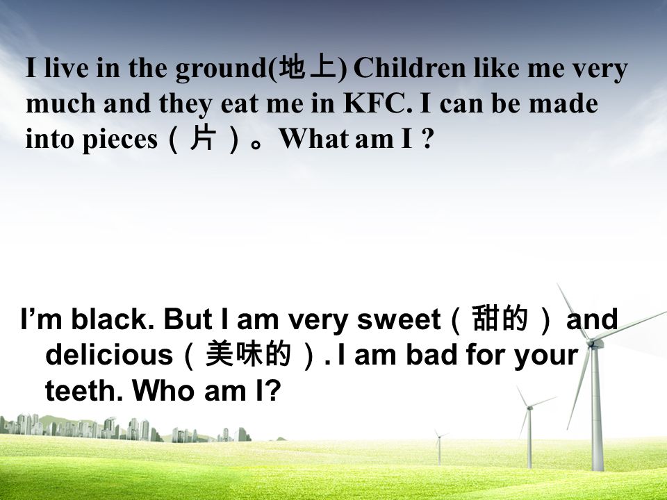 I live in the ground( 地上 ) Children like me very much and they eat me in KFC.