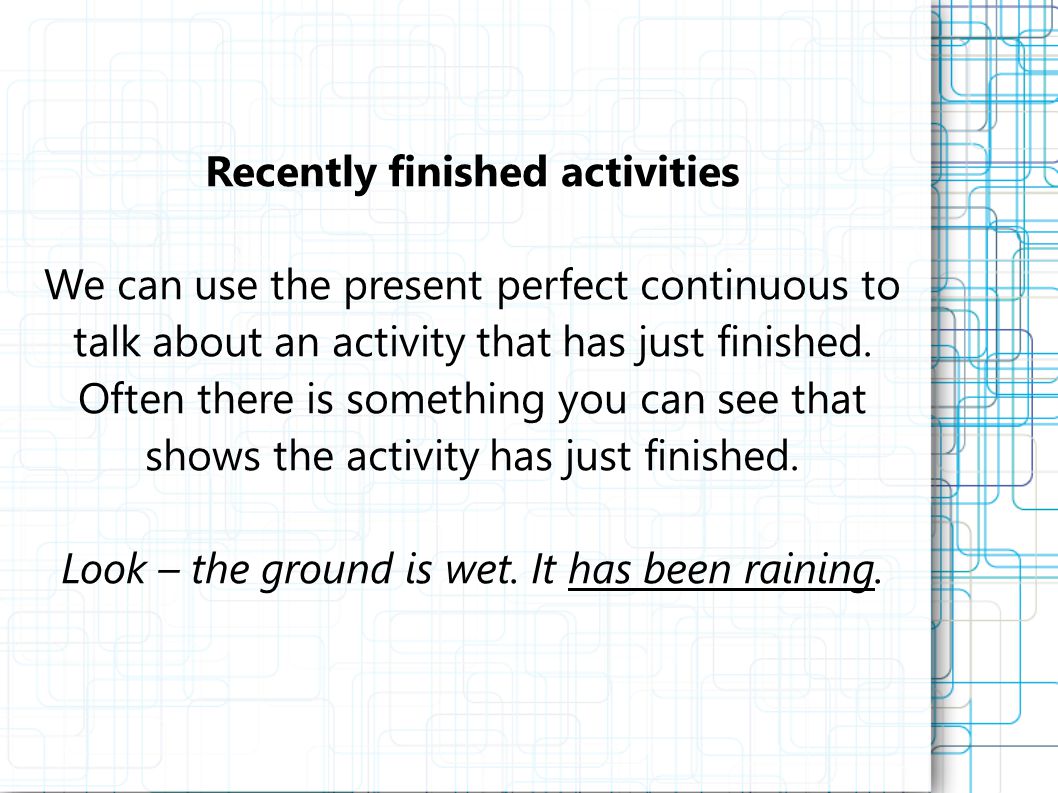 Recently finished activities We can use the present perfect continuous to talk about an activity that has just finished.