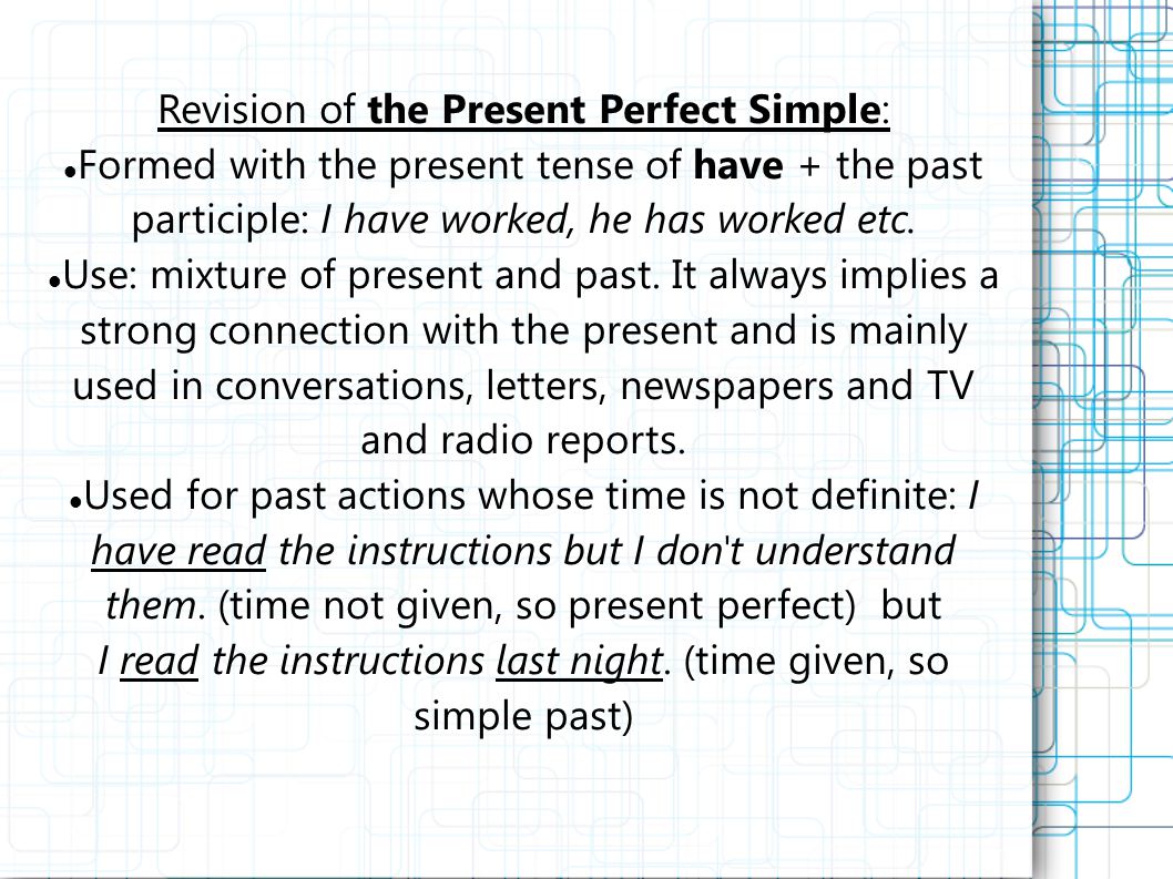 Revision of the Present Perfect Simple: Formed with the present tense of have + the past participle: I have worked, he has worked etc.