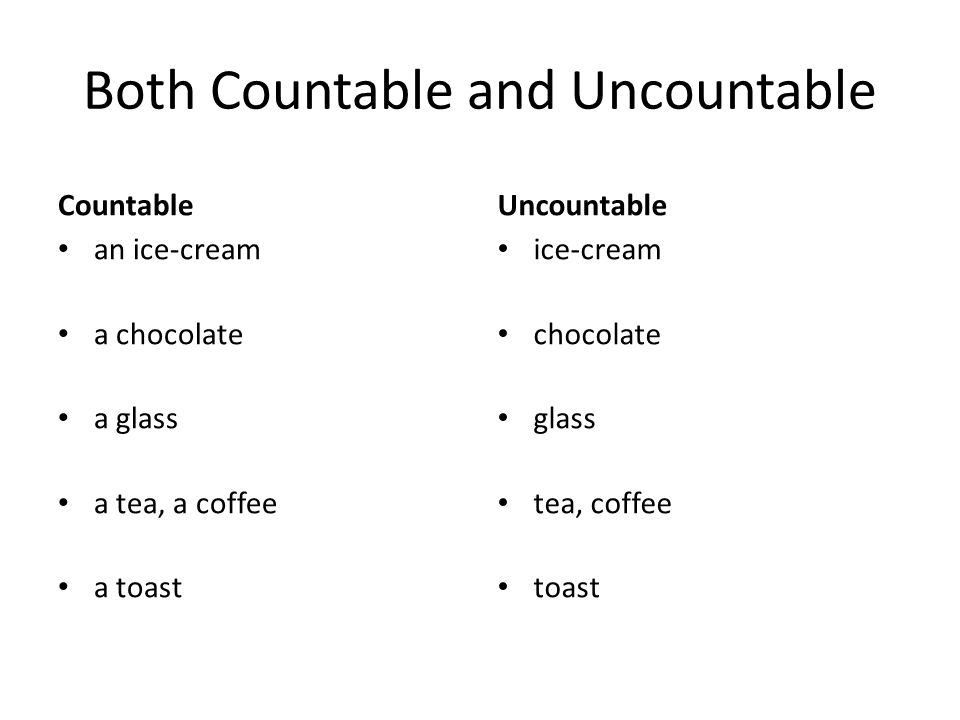 Both Countable and Uncountable Countable an ice-cream a chocolate a glass a tea, a coffee a toast Uncountable ice-cream chocolate glass tea, coffee toast