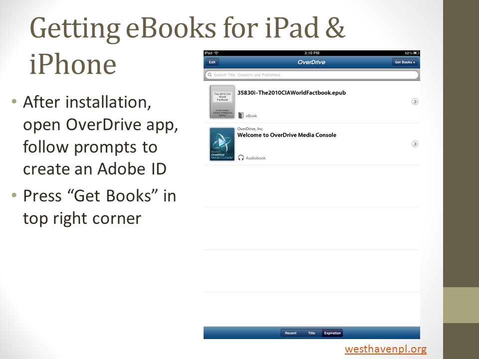 Getting eBooks for iPad & iPhone After installation, open OverDrive app, follow prompts to create an Adobe ID Press Get Books in top right corner westhavenpl.org