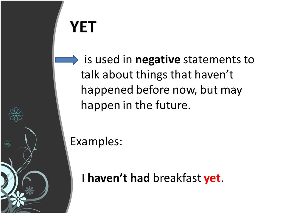 YET is used in negative statements to talk about things that haven’t happened before now, but may happen in the future.