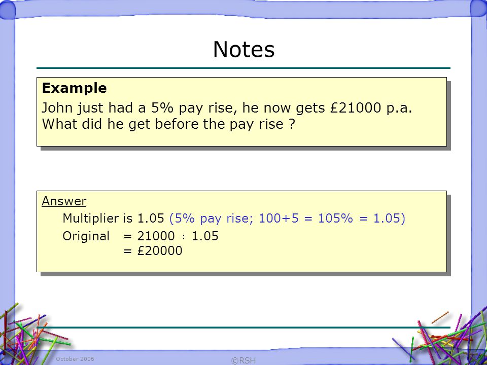 October 2006 ©RSH Example John just had a 5% pay rise, he now gets £21000 p.a.