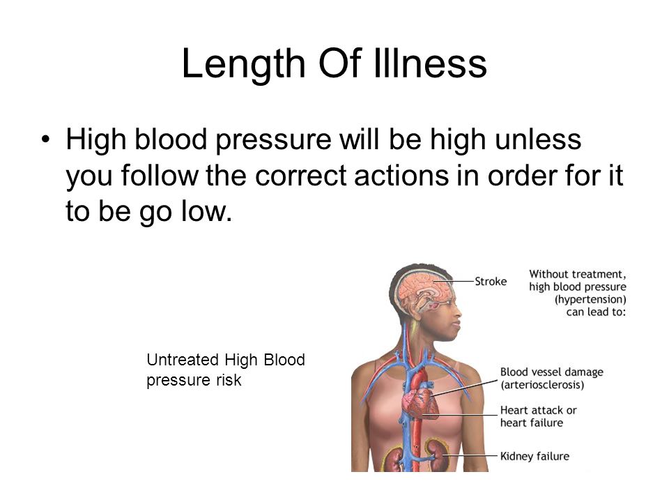 Length Of Illness High blood pressure will be high unless you follow the correct actions in order for it to be go low.