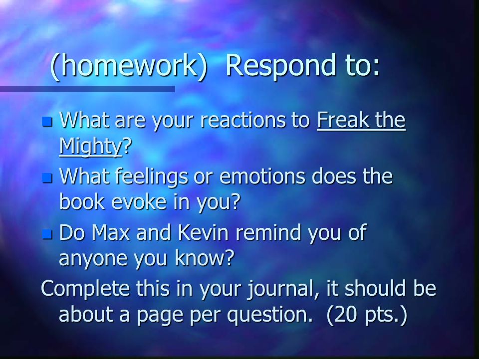 (homework) Respond to: n What are your reactions to Freak the Mighty.