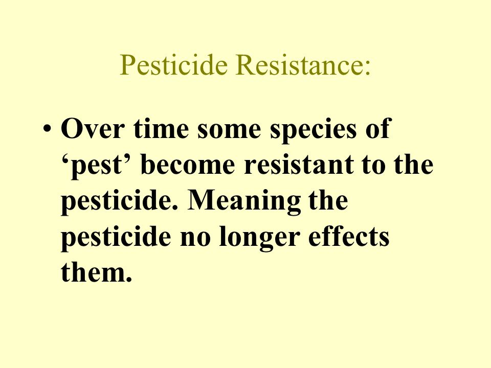 Pesticide Resistance: Over time some species of ‘pest’ become resistant to the pesticide.