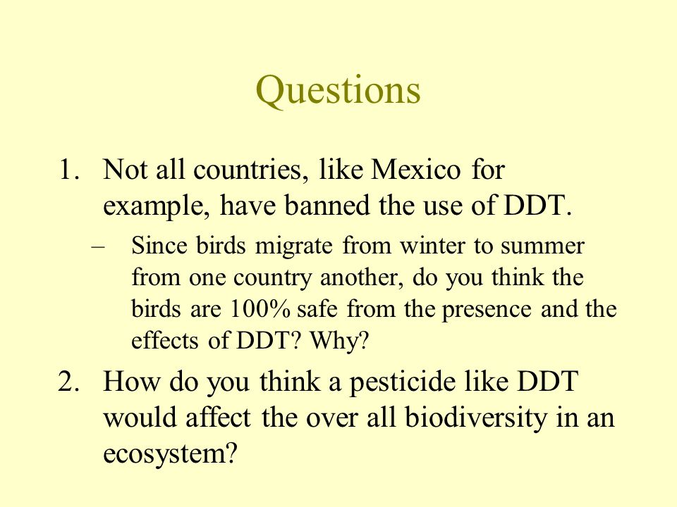 Questions 1.Not all countries, like Mexico for example, have banned the use of DDT.