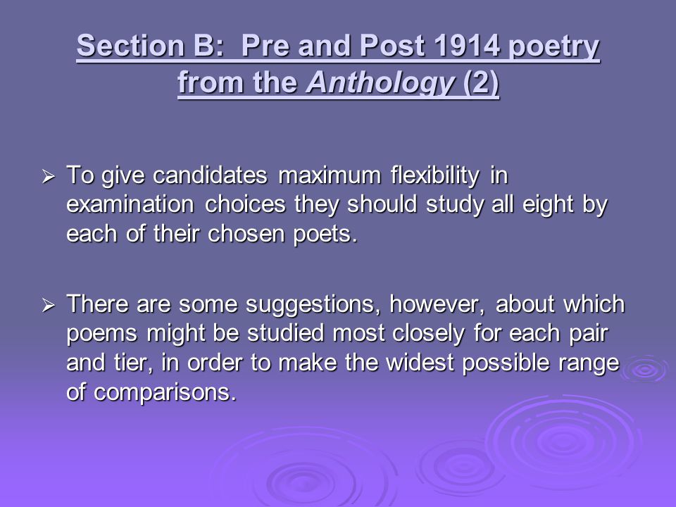 Section B: Pre and Post 1914 poetry from the Anthology (2)  To give candidates maximum flexibility in examination choices they should study all eight by each of their chosen poets.