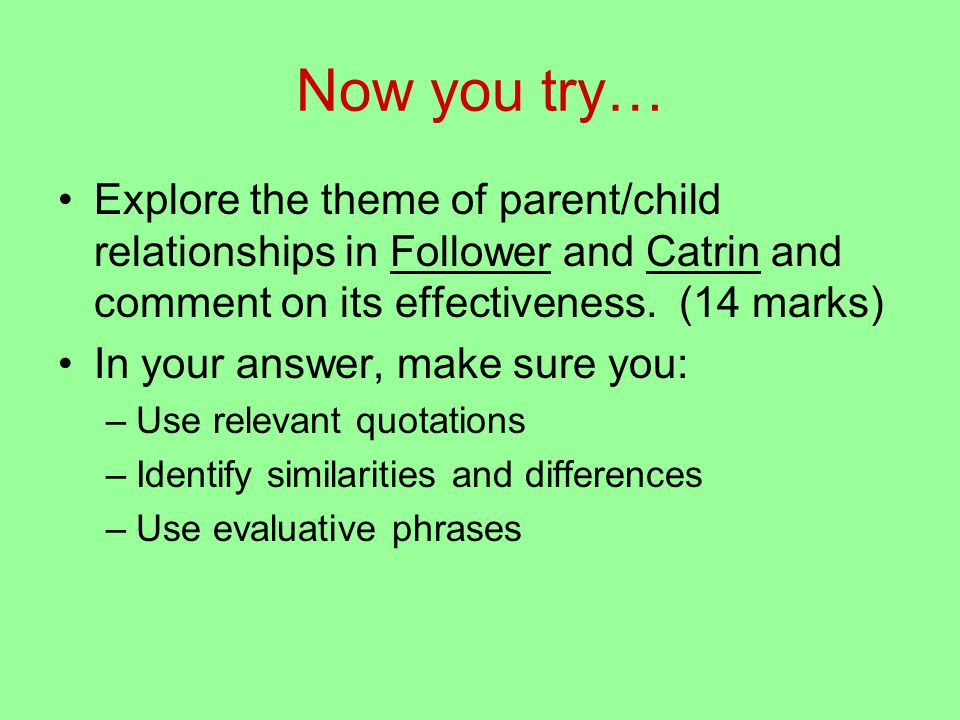 Now you try… Explore the theme of parent/child relationships in Follower and Catrin and comment on its effectiveness.