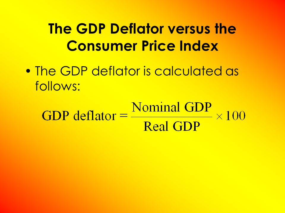 The GDP Deflator versus the Consumer Price Index The GDP deflator is calculated as follows: