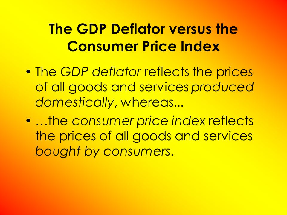 The GDP deflator reflects the prices of all goods and services produced domestically, whereas...