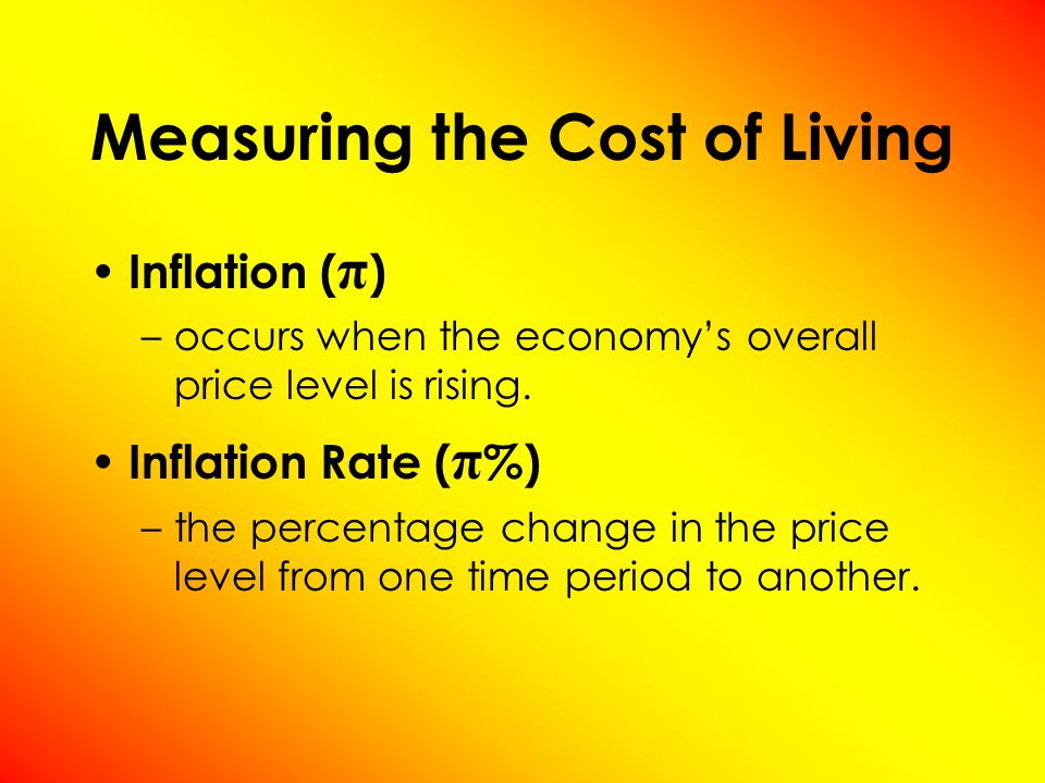 Measuring the Cost of Living Inflation ( π ) –occurs when the economy’s overall price level is rising.