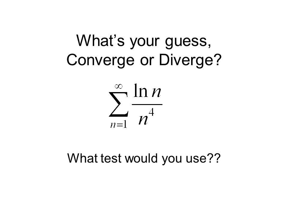 What’s your guess, Converge or Diverge What test would you use