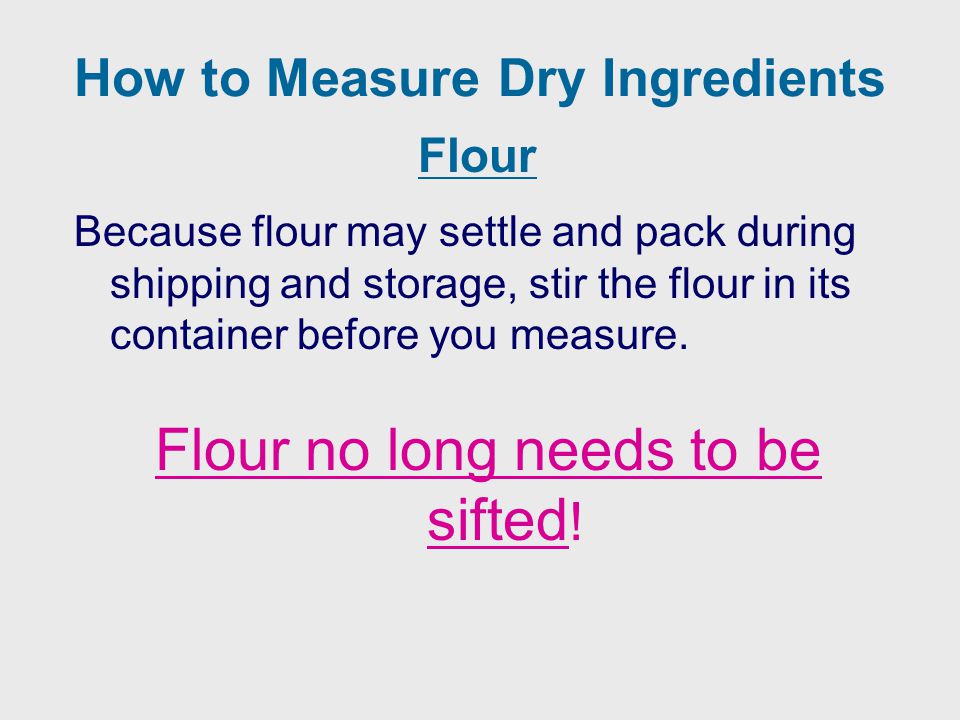 Because flour may settle and pack during shipping and storage, stir the flour in its container before you measure.