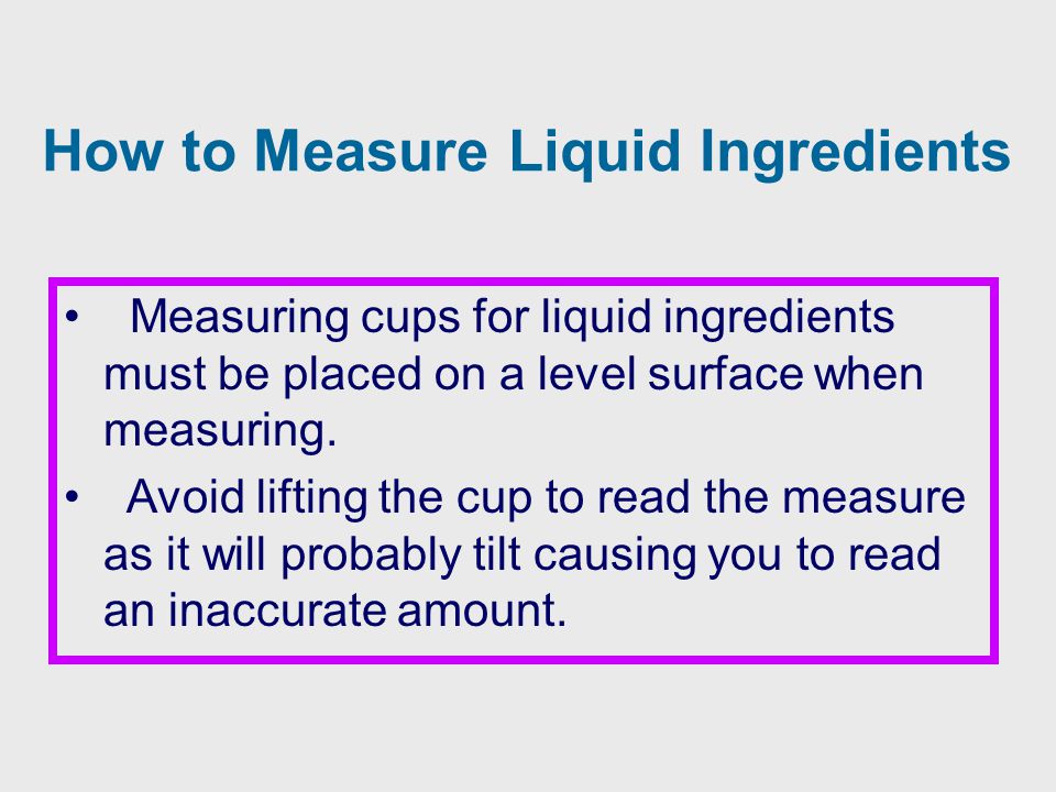 Measuring cups for liquid ingredients must be placed on a level surface when measuring.