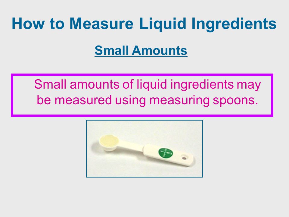 How to Measure Liquid Ingredients Small Amounts Small amounts of liquid ingredients may be measured using measuring spoons.