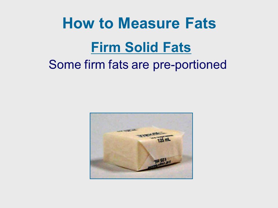 How to Measure Fats Firm Solid Fats Some firm fats are pre-portioned