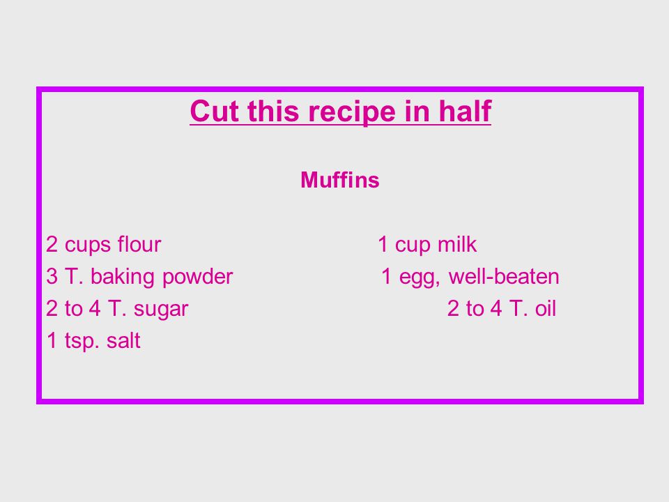 Cut this recipe in half Muffins 2 cups flour 1 cup milk 3 T.