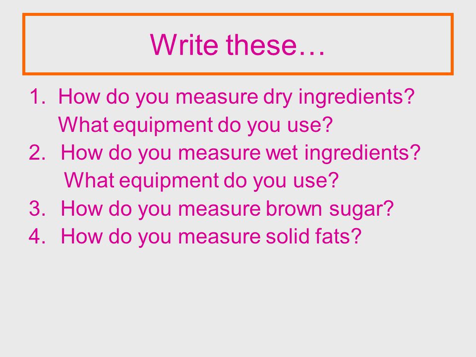 Write these… 1. How do you measure dry ingredients.