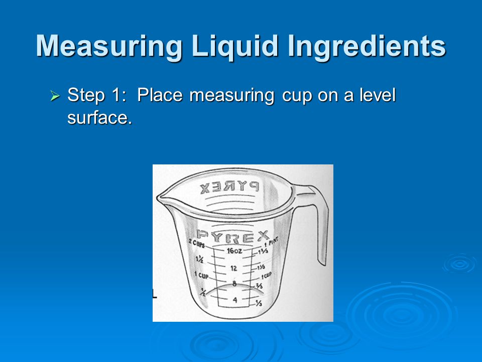 Measuring Liquid Ingredients  Step 1: Place measuring cup on a level surface.