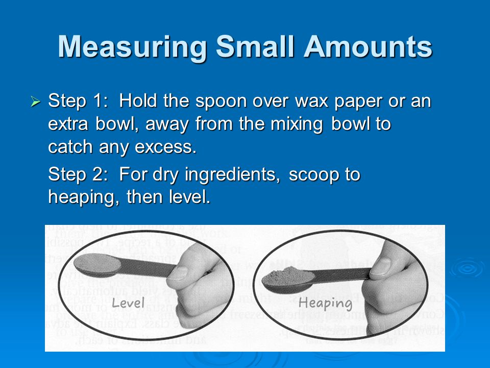 Measuring Small Amounts  Step 1: Hold the spoon over wax paper or an extra bowl, away from the mixing bowl to catch any excess.