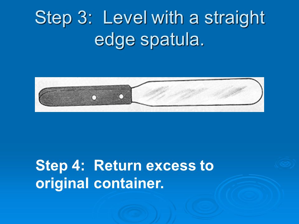 Step 3: Level with a straight edge spatula. Step 4: Return excess to original container.