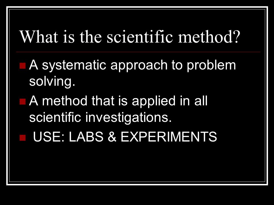 What is the scientific method. A systematic approach to problem solving.