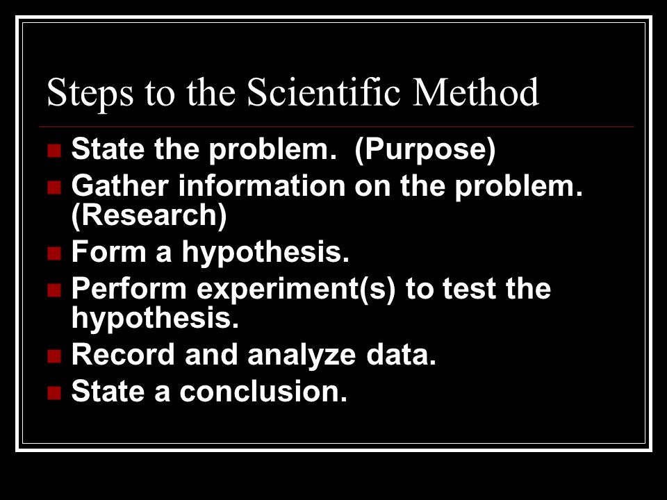 Steps to the Scientific Method State the problem. (Purpose) Gather information on the problem.