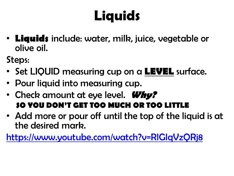 Liquids Liquids include: water, milk, juice, vegetable or olive oil.