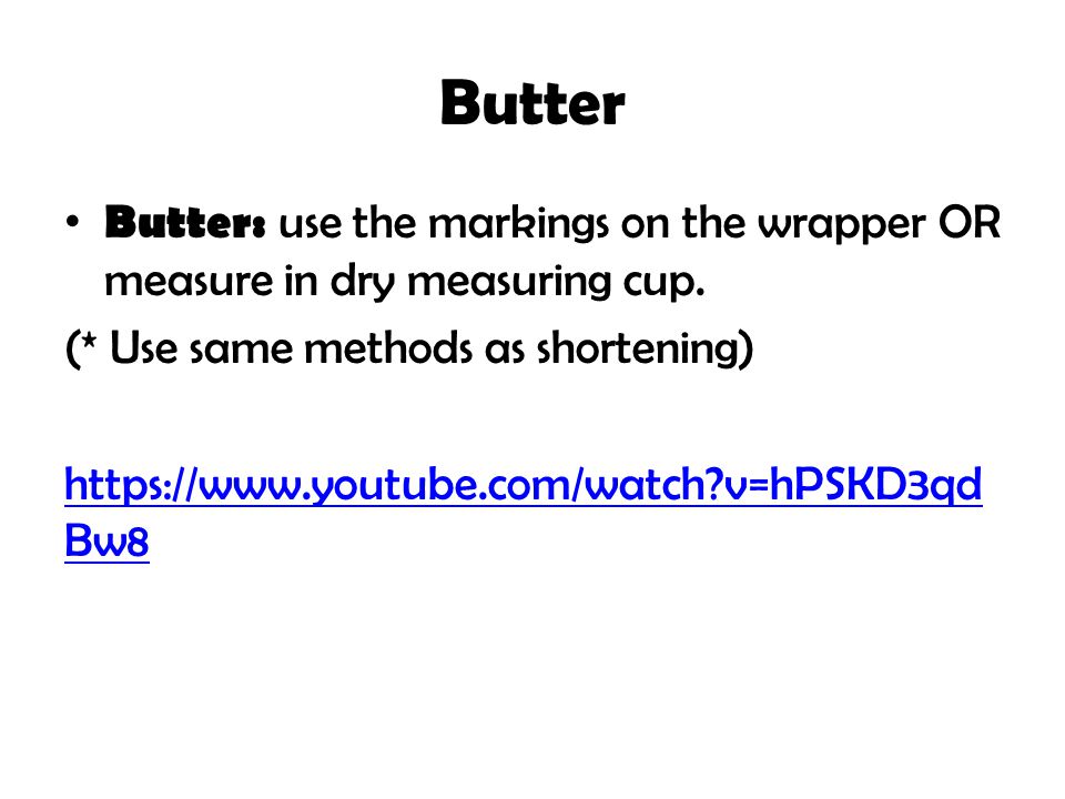 Butter Butter: use the markings on the wrapper OR measure in dry measuring cup.