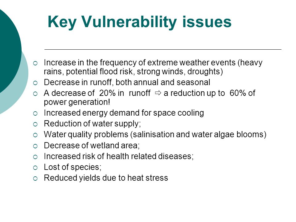 Key Vulnerability issues  Increase in the frequency of extreme weather events (heavy rains, potential flood risk, strong winds, droughts)  Decrease in runoff, both annual and seasonal  A decrease of 20% in runoff  a reduction up to 60% of power generation.