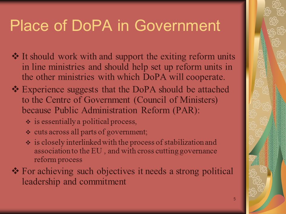 5 Place of DoPA in Government  It should work with and support the exiting reform units in line ministries and should help set up reform units in the other ministries with which DoPA will cooperate.