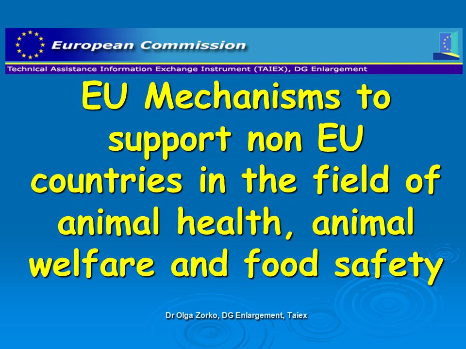 EU Mechanisms to support non EU countries in the field of animal health, animal welfare and food safety Dr Olga Zorko, DG Enlargement, Taiex