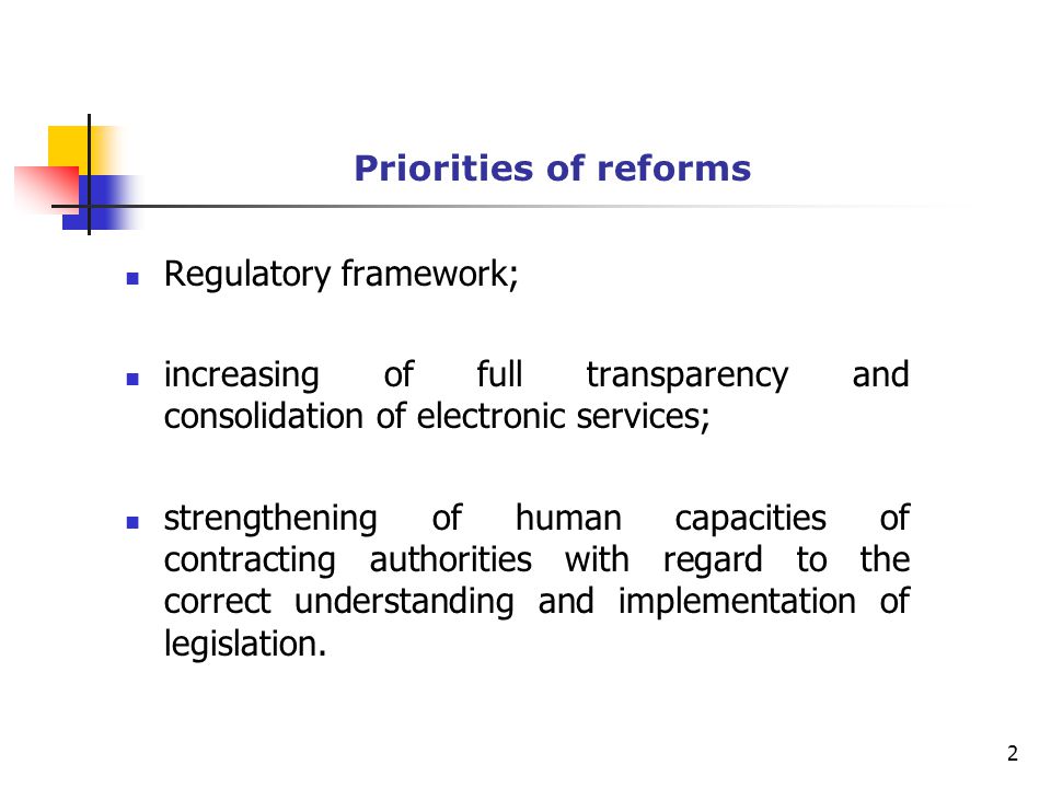 Priorities of reforms Regulatory framework; increasing of full transparency and consolidation of electronic services; strengthening of human capacities of contracting authorities with regard to the correct understanding and implementation of legislation.