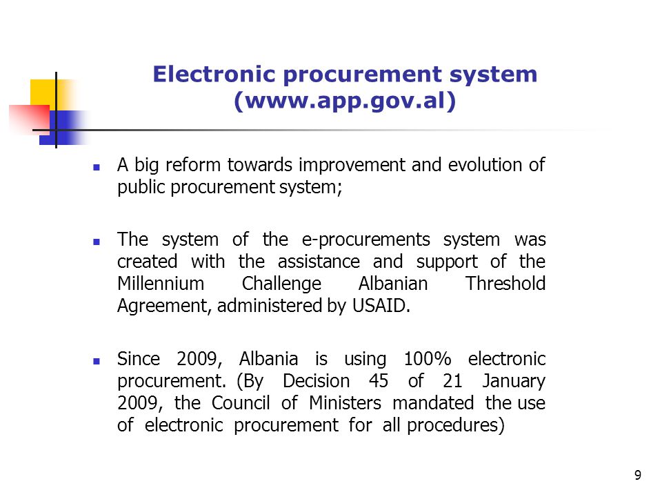 Electronic procurement system (  A big reform towards improvement and evolution of public procurement system; The system of the e-procurements system was created with the assistance and support of the Millennium Challenge Albanian Threshold Agreement, administered by USAID.