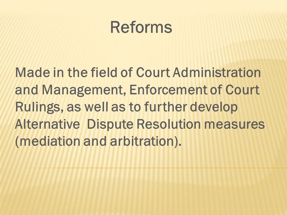 Reforms Made in the field of Court Administration and Management, Enforcement of Court Rulings, as well as to further develop Alternative Dispute Resolution measures (mediation and arbitration).