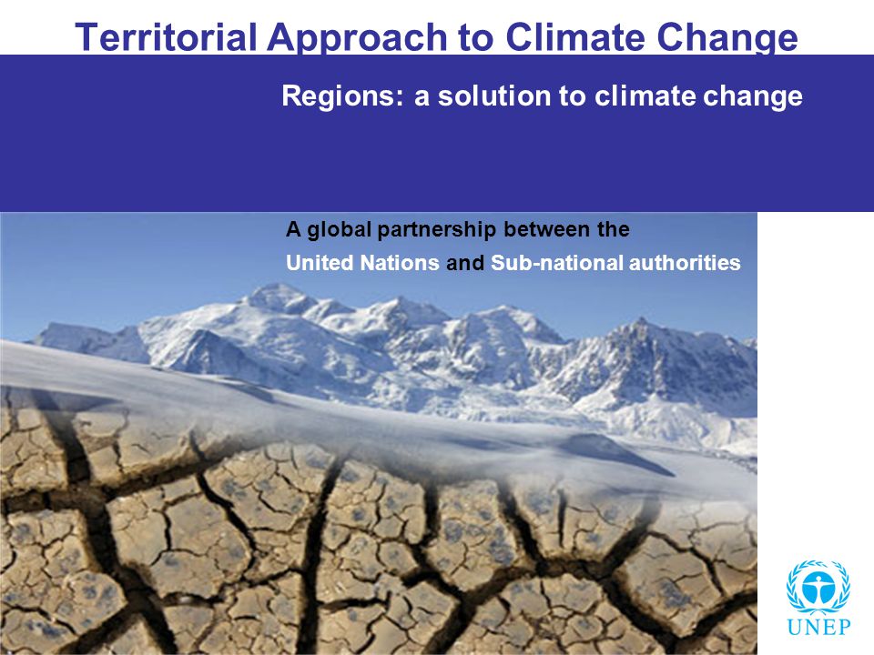 Territorial Approach to Climate Change Regions: a solution to climate change A global partnership between the United Nations and Sub-national authorities