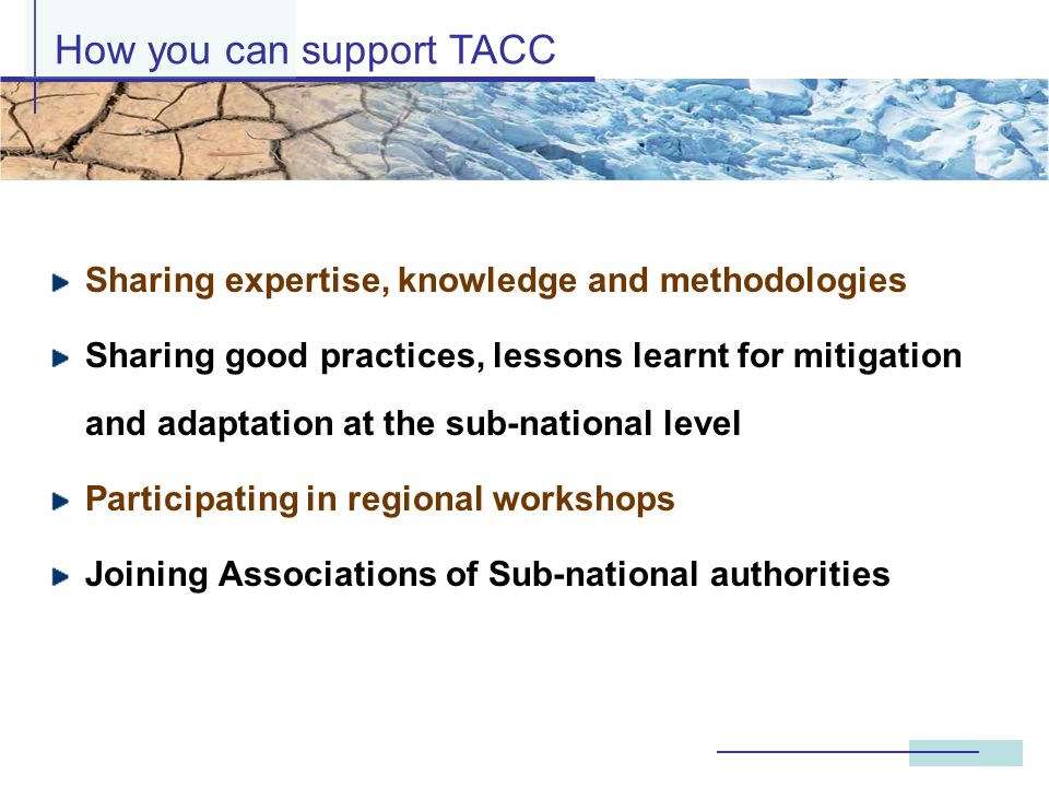 Sharing expertise, knowledge and methodologies Sharing good practices, lessons learnt for mitigation and adaptation at the sub-national level Participating in regional workshops Joining Associations of Sub-national authorities How you can support TACC