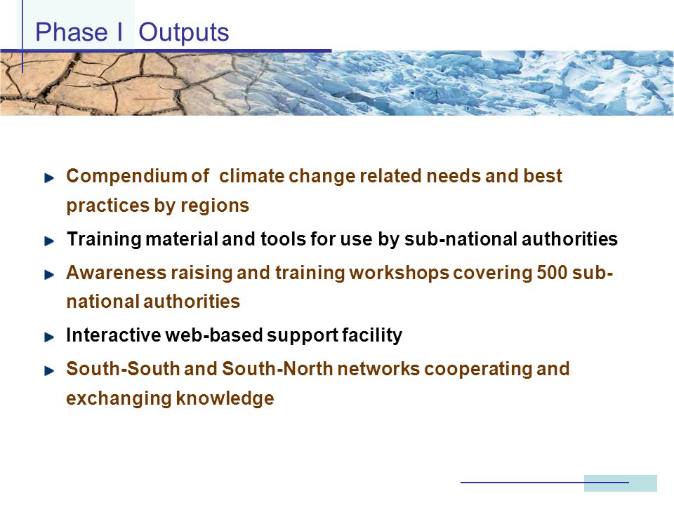 Compendium of climate change related needs and best practices by regions Training material and tools for use by sub-national authorities Awareness raising and training workshops covering 500 sub- national authorities Interactive web-based support facility South-South and South-North networks cooperating and exchanging knowledge Phase I Outputs
