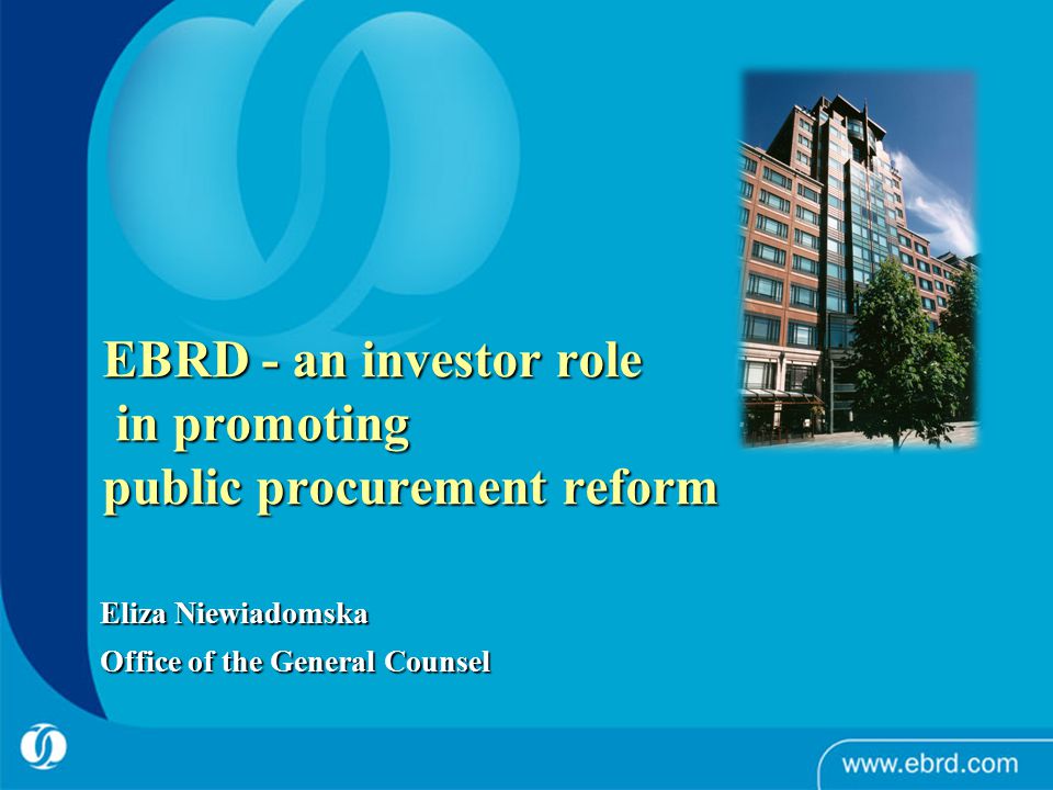 EBRD - an investor role in promoting public procurement reform Eliza Niewiadomska Office of the General Counsel