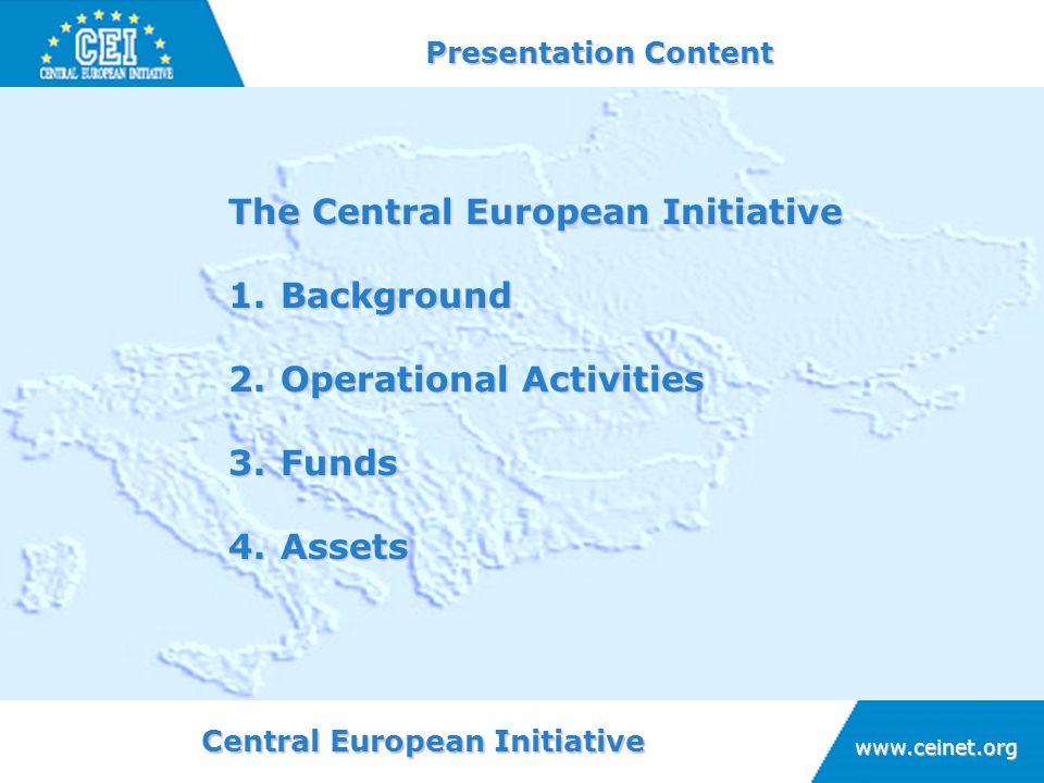Central European Initiative   Presentation Content The Central European Initiative 1.Background 2.Operational Activities 3.Funds 4.Assets