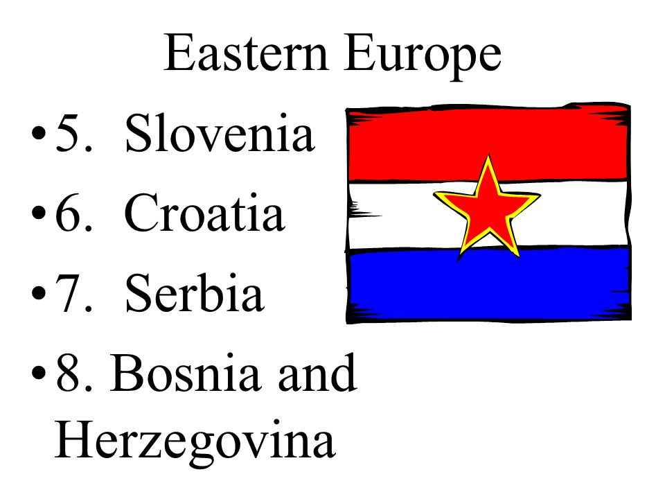 Eastern Europe 5. Slovenia 6. Croatia 7. Serbia 8. Bosnia and Herzegovina