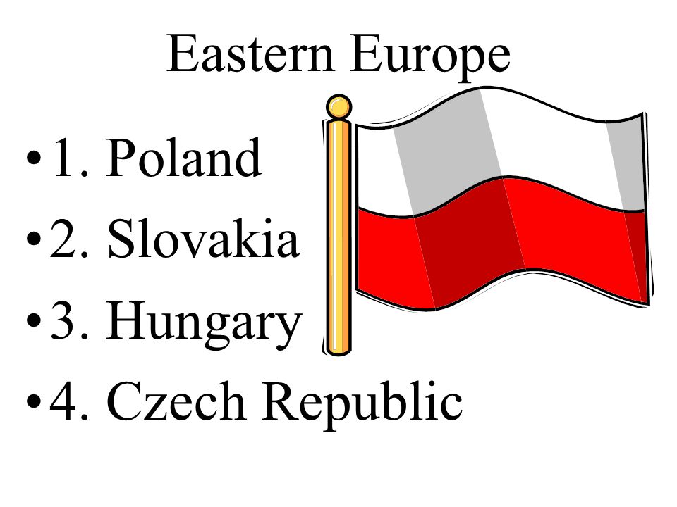 Eastern Europe 1. Poland 2. Slovakia 3. Hungary 4. Czech Republic