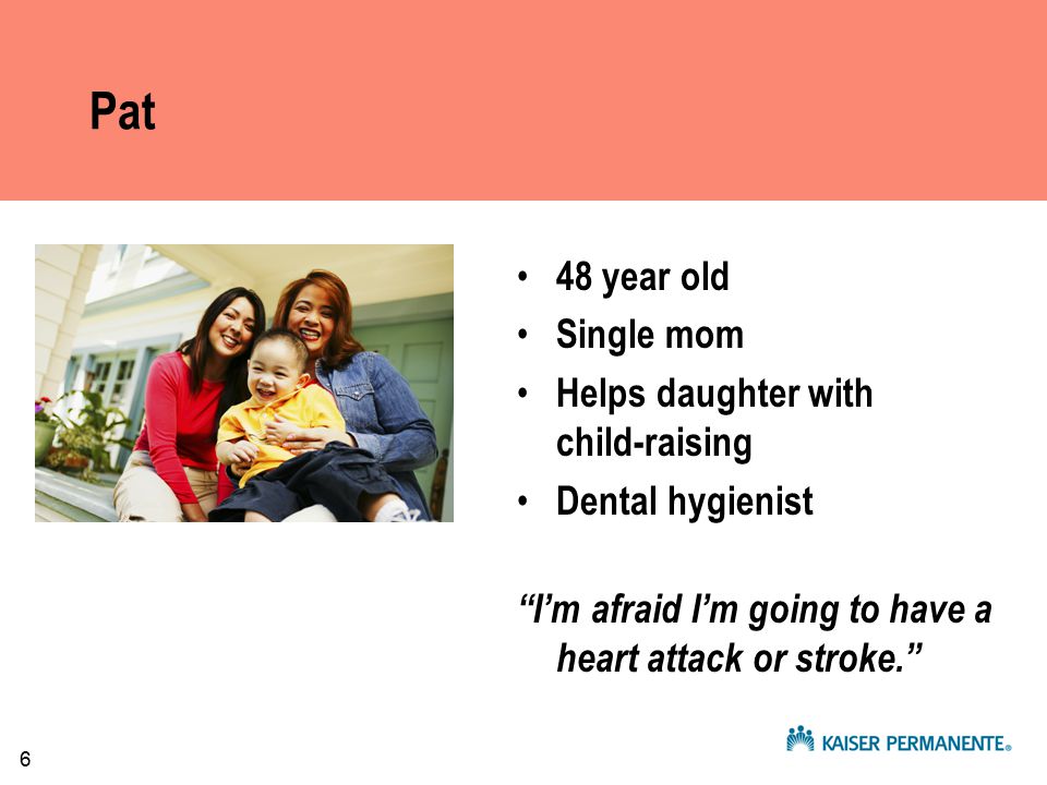6 Pat 48 year old Single mom Helps daughter with child-raising Dental hygienist I’m afraid I’m going to have a heart attack or stroke.