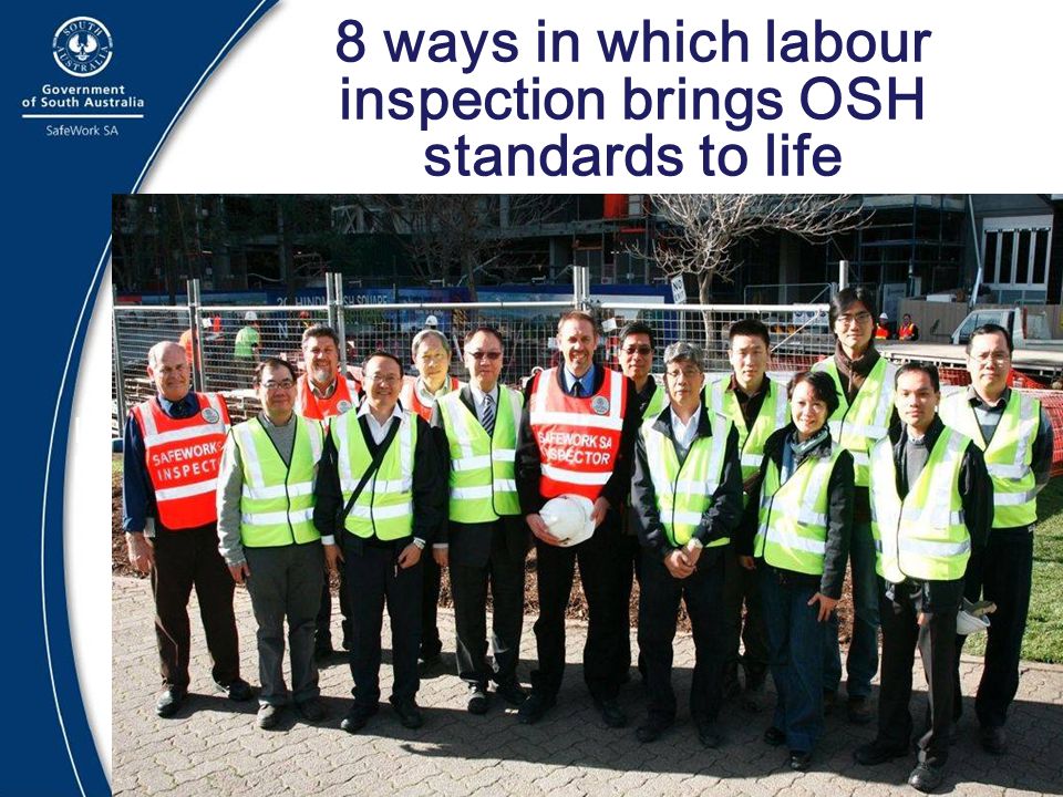 8 ways in which labour inspection brings OSH standards to life Promoting and facilitating Regional Cooperation in Labour Inspection IALI Conference - Adelaide March, 208