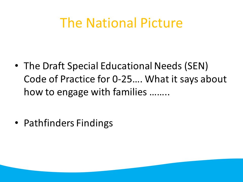 The National Picture The Draft Special Educational Needs (SEN) Code of Practice for 0-25….