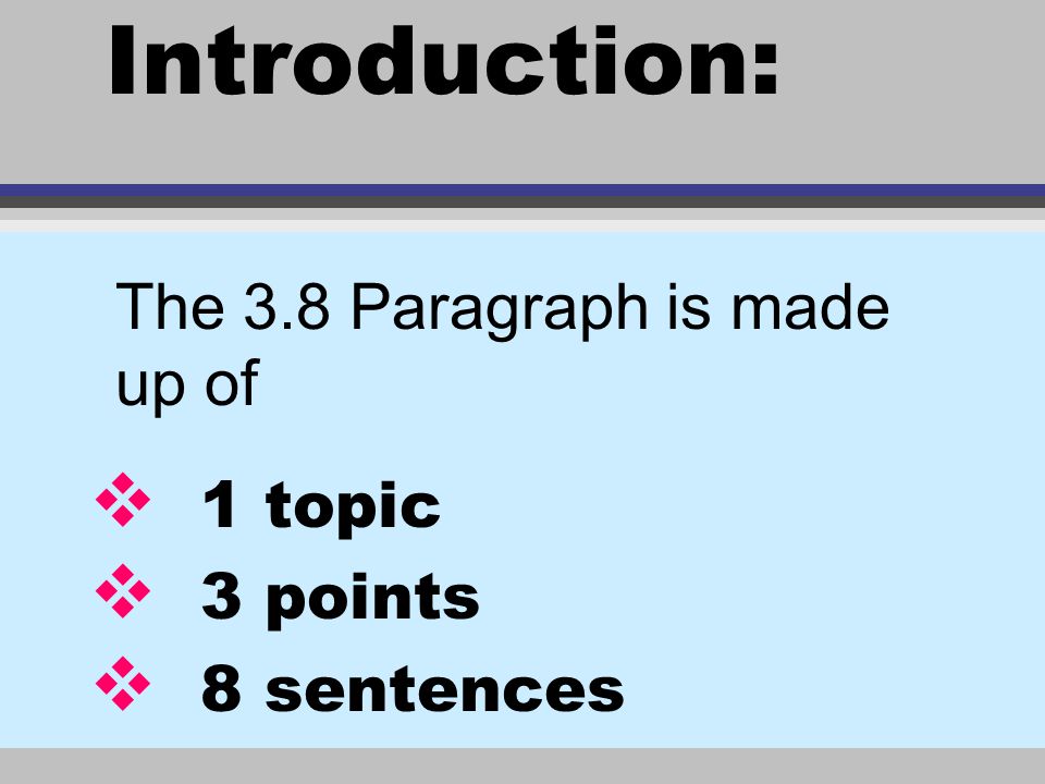 Introduction: v 1 topic v 3 points v 8 sentences The 3.8 Paragraph is made up of